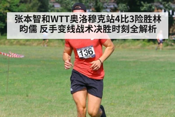 张本智和WTT奥洛穆克站4比3险胜林昀儒 反手变线战术决胜时刻全解析